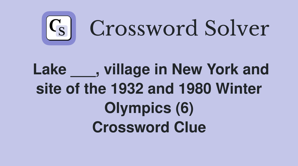 Lake ___, village in New York and site of the 1932 and 1980 Winter Olympics (6) Crossword Clue